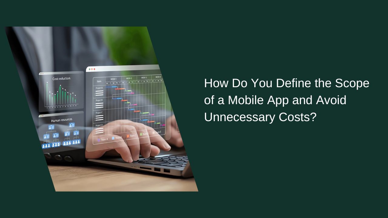 How Do You Define the Scope of a Mobile App? How Do You Avoid Unnecessary Costs?