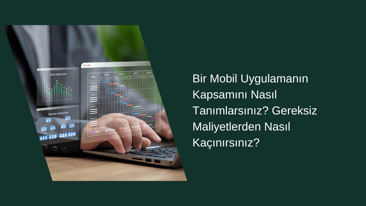 Bir Mobil Uygulamanın Kapsamını Nasıl Tanımlarsınız? Gereksiz Maliyetlerden Nasıl Kaçınırsınız?