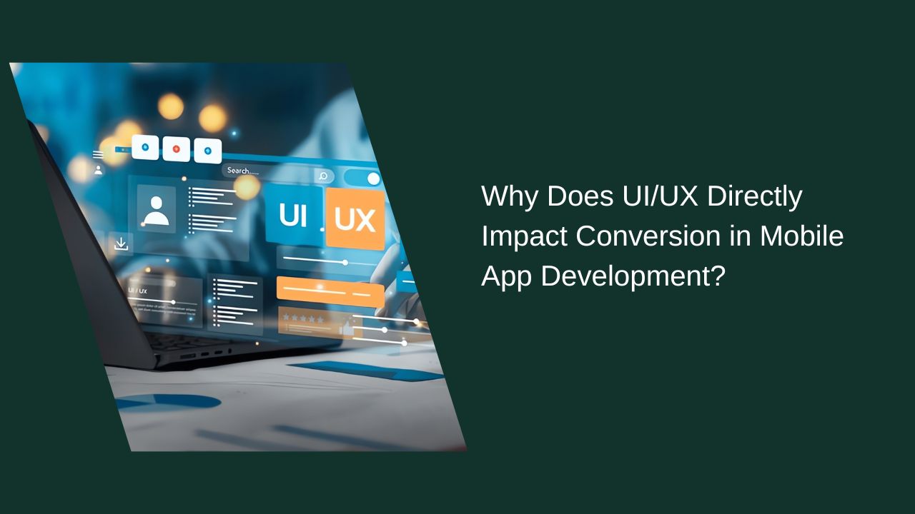 Why Does UI/UX Directly Impact Conversion in Mobile App Development?
