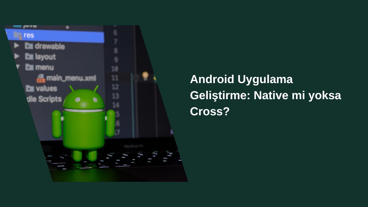Android Uygulama Geliştirme için Native Mi Yoksa Cross Tercih Edilmeli