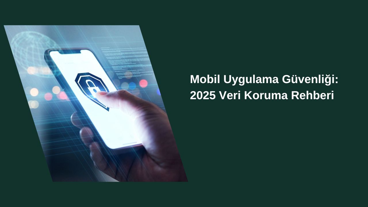 Mobil Uygulama Güvenliğinde Veri Koruma Rehberi