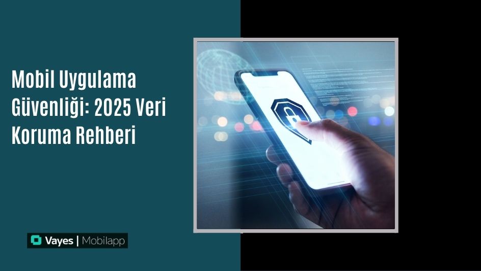 Mobil Uygulama Güvenliğinde Veri Koruma Rehberi
