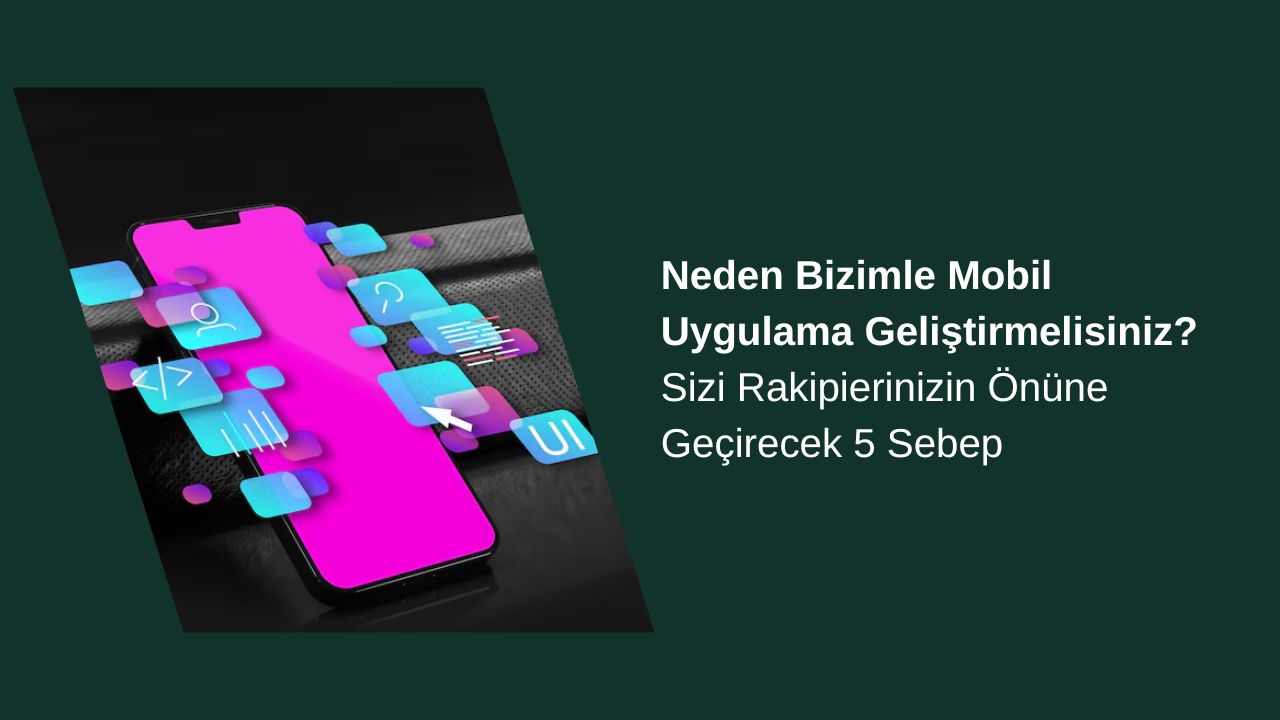 Neden Bizimle Mobil Uygulama Geliştirmelisiniz