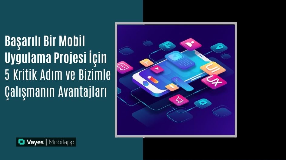 5 Critical Steps for a Successful Mobile Application Project and Advantages of Working with Us