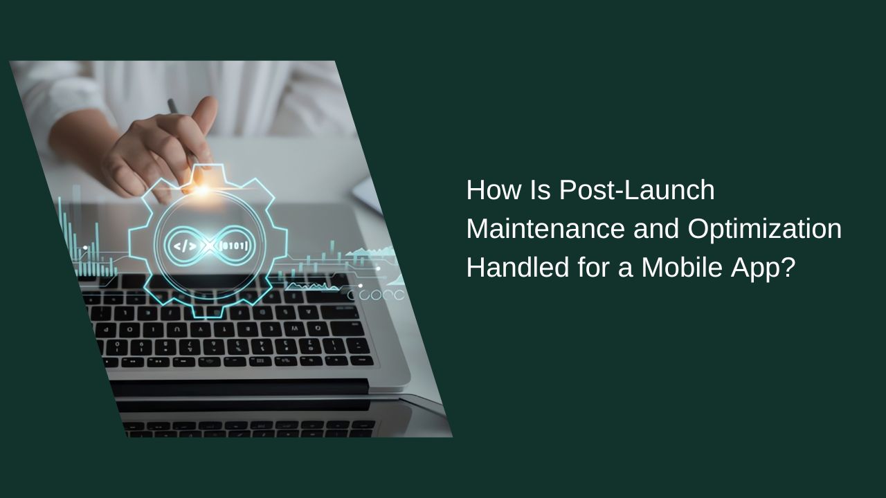 How to Perform Post-Launch Maintenance and Optimization for a Mobile App?