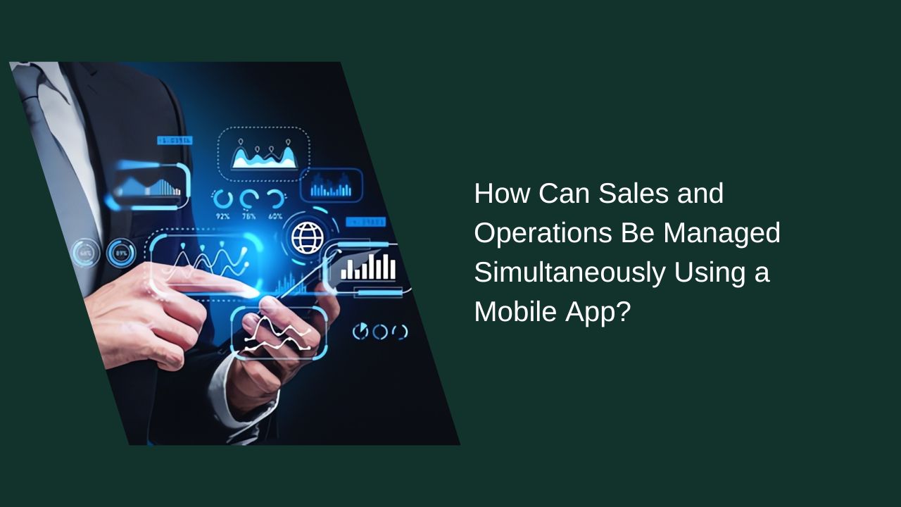 How Can Sales and Operations Be Managed Simultaneously Using a Mobile App?