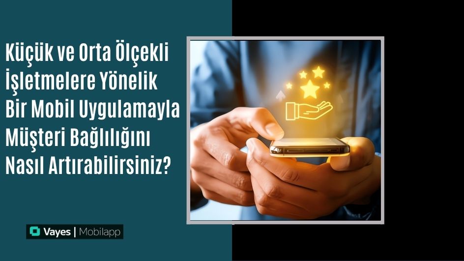 KOBİ’ler İçin Mobil Uygulama ile Müşteri Sadakati Nasıl Artırılır?