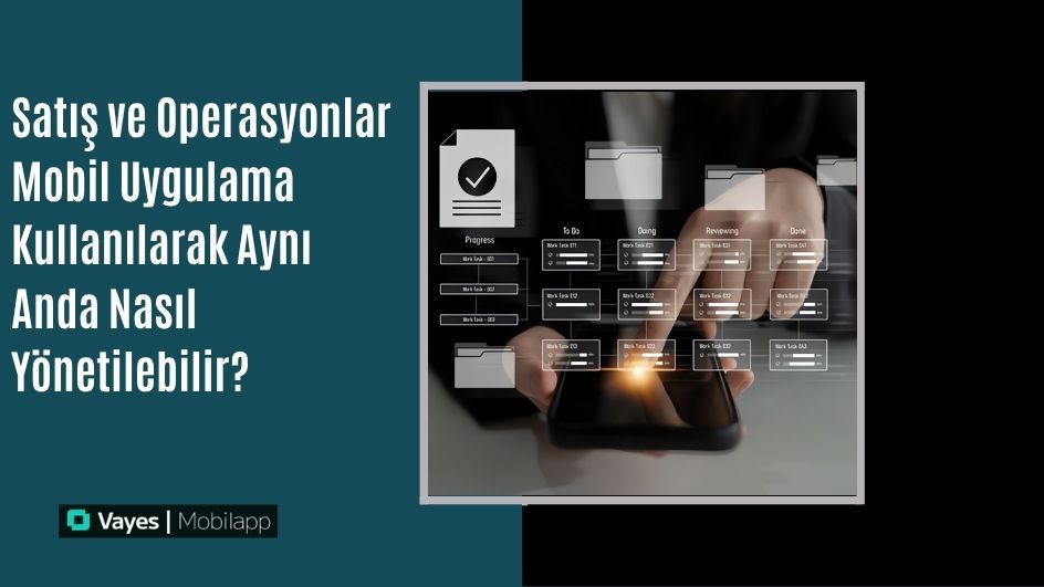 Satış ve Operasyonlar Mobil Uygulama Kullanılarak Aynı Anda Nasıl Yönetilebilir? 