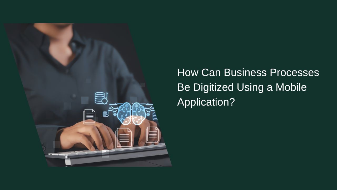 How Can Business Processes Be Digitized Using a Mobile App? How Can Business Processes Be Digitized Using a Mobile App?