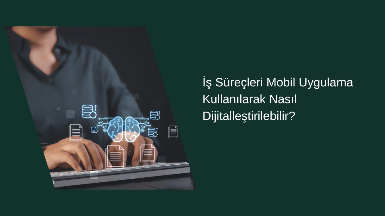 İş Süreçleri Mobil Uygulama Kullanılarak Nasıl Dijitalleştirilebilir?