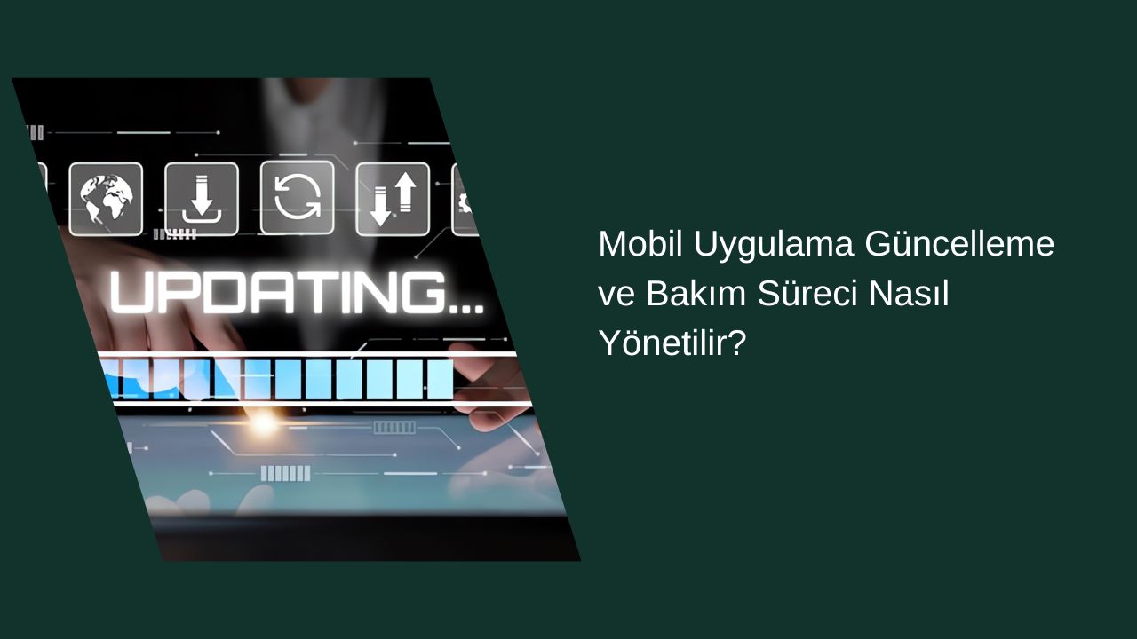 Mobil Uygulama Güncelleme ve Bakım Süreci Nasıl Yönetilir?