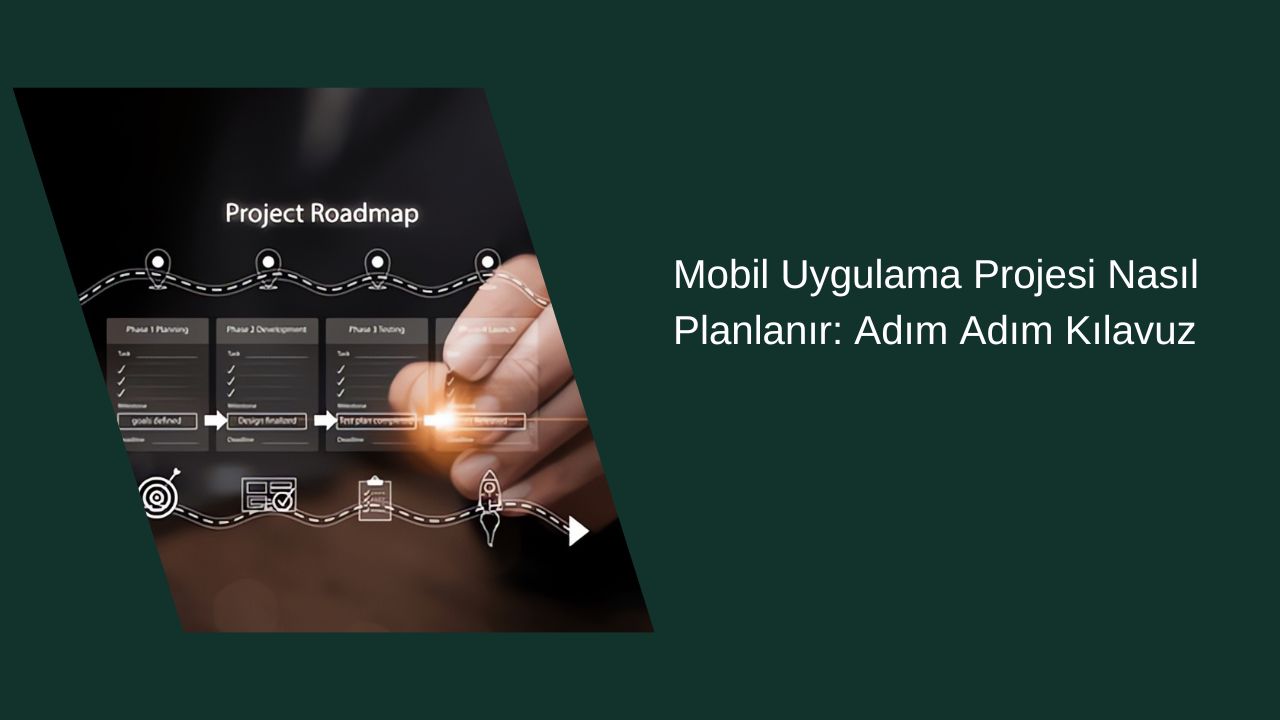 Mobil Uygulama Projesi Nasıl Planlanır: Adım Adım Kılavuz
