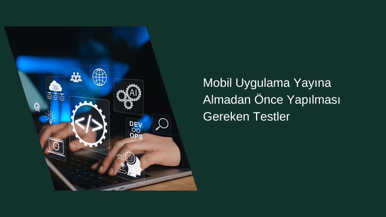 Mobil Uygulama Yayına Almadan Önce Yapılması Gereken Testler