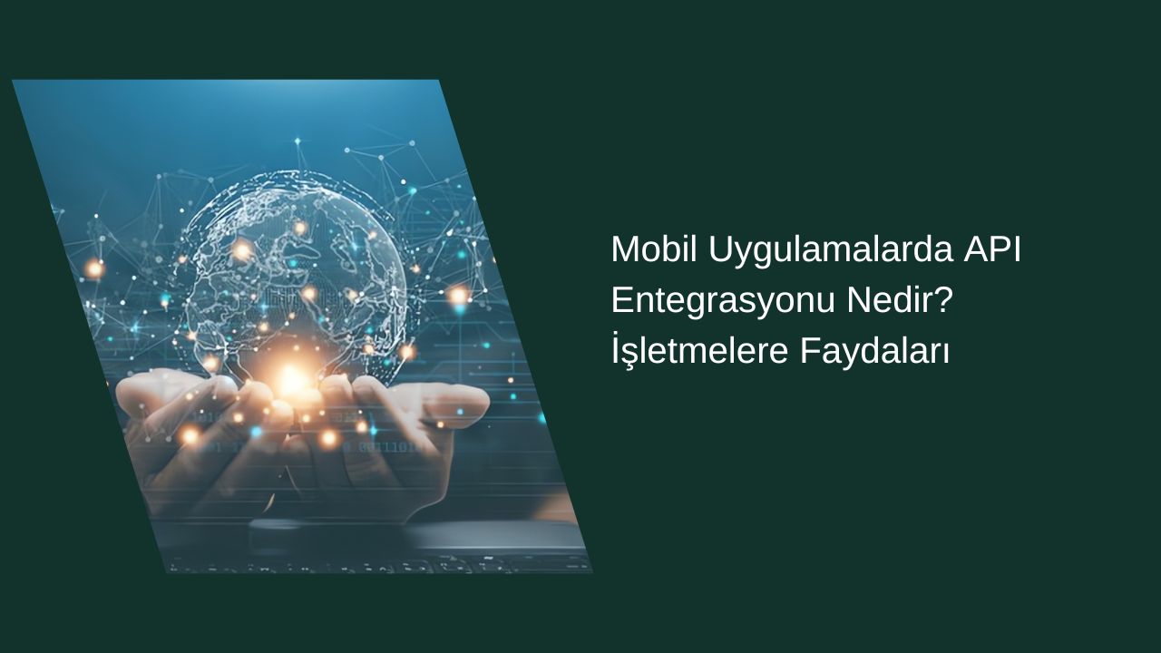 Mobil Uygulamalarda API Entegrasyonu Nedir? İşletmelere Faydaları