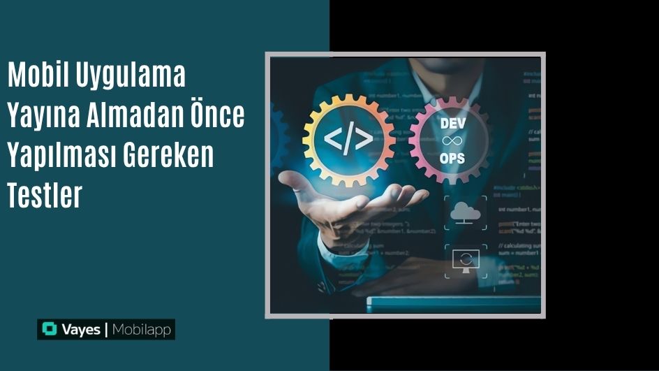 Mobil Uygulama Yayına Almadan Önce Yapılması Gereken Testler