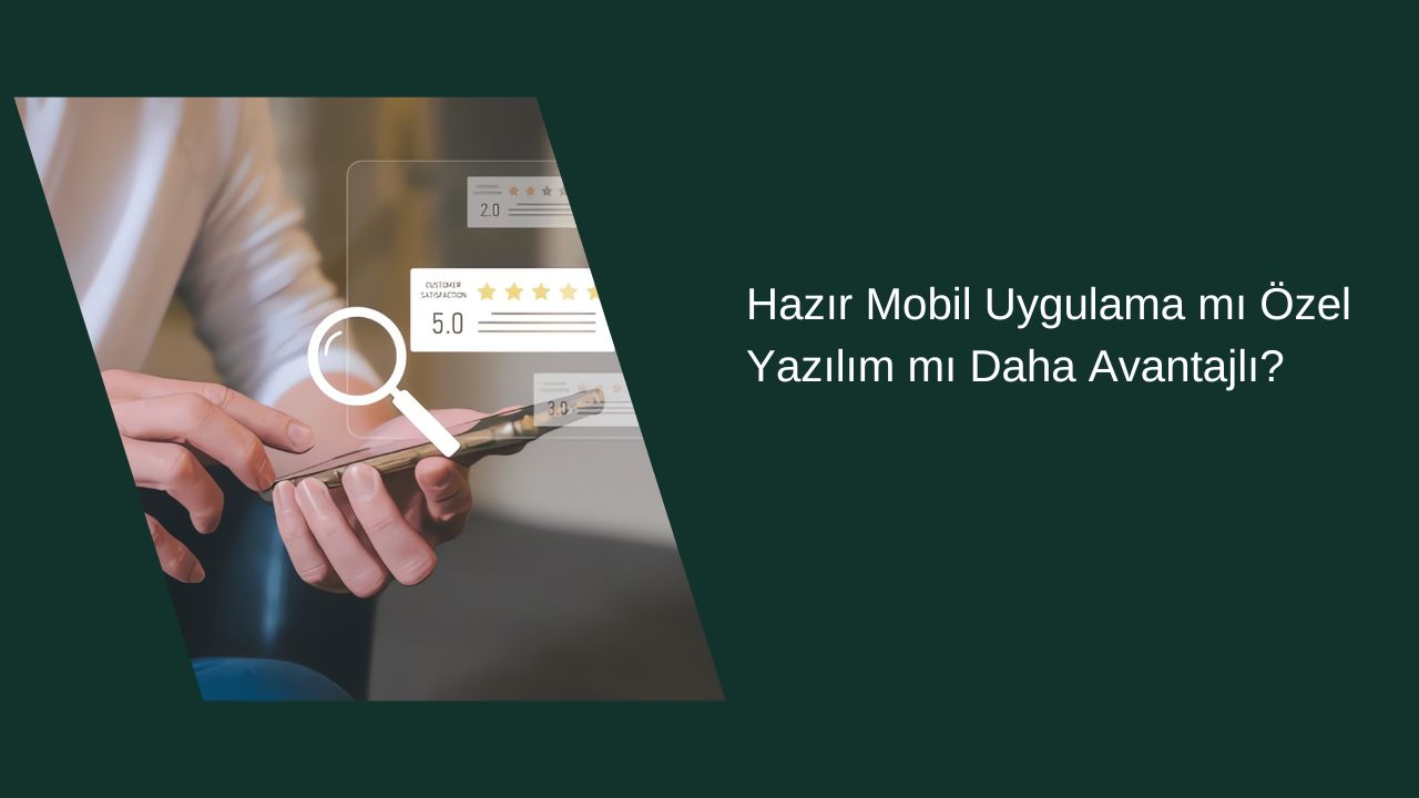 Hazır Mobil Uygulama mı, Özel Yazılım mı Daha Avantajlı? 