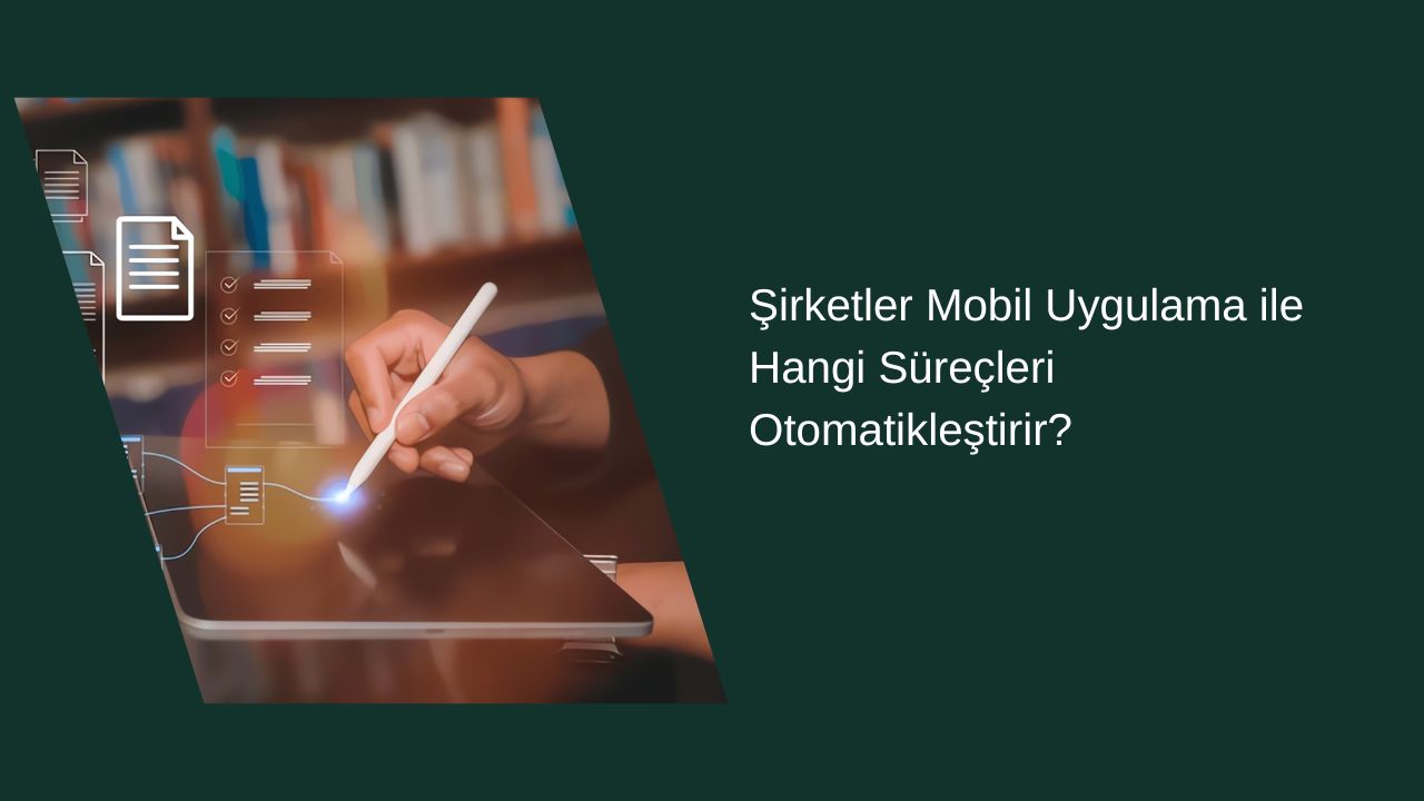Şirketler Mobil Uygulamalarla Hangi Süreçleri Otomatikleştirir? 