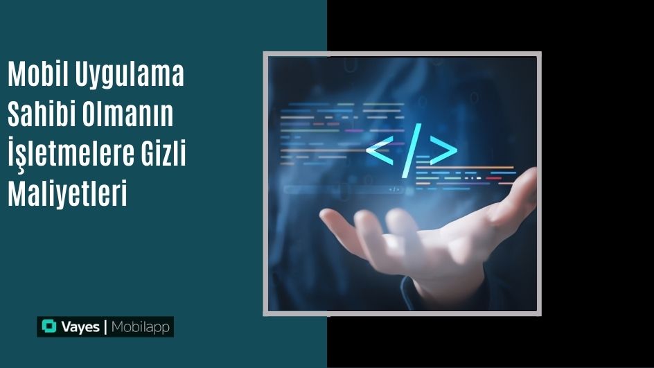 Mobil Uygulama Sahibi Olmanın İşletmelere Gizli Maliyetleri
