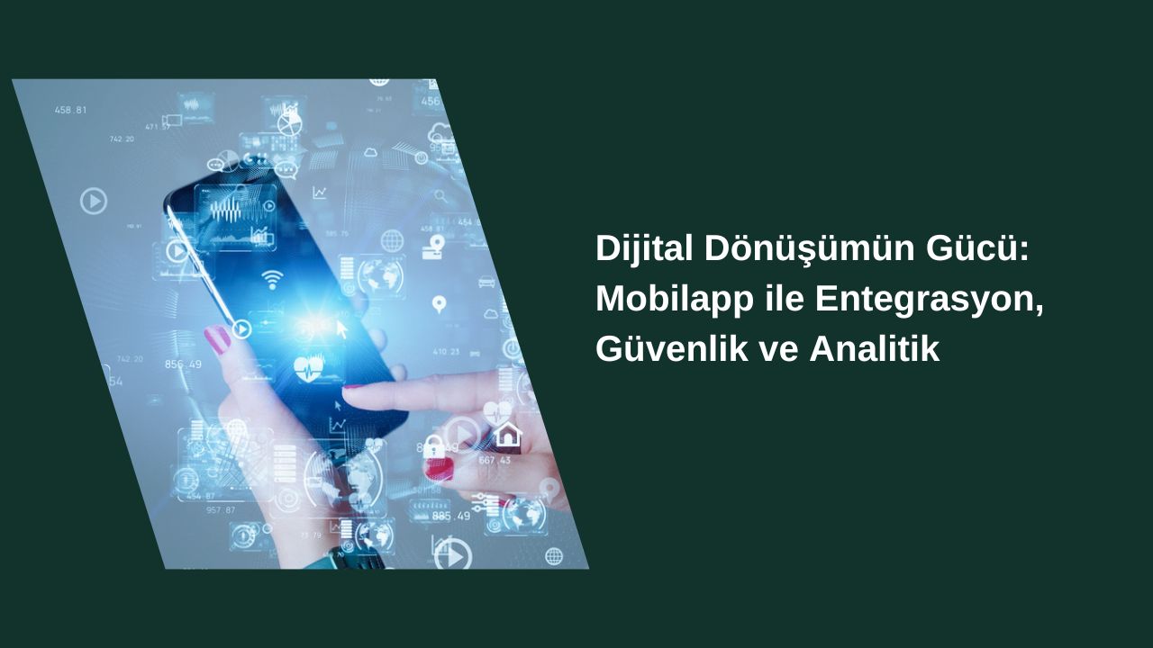 Dijital Dönüşümün Gücü: Mobilapp ile Entegrasyon, Güvenlik ve Analitik