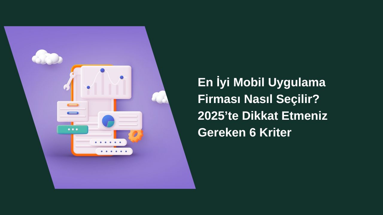 En İyi Mobil Uygulama Firması Nasıl Seçilir? 2025’te Dikkat Etmeniz Gereken 6 Kriter