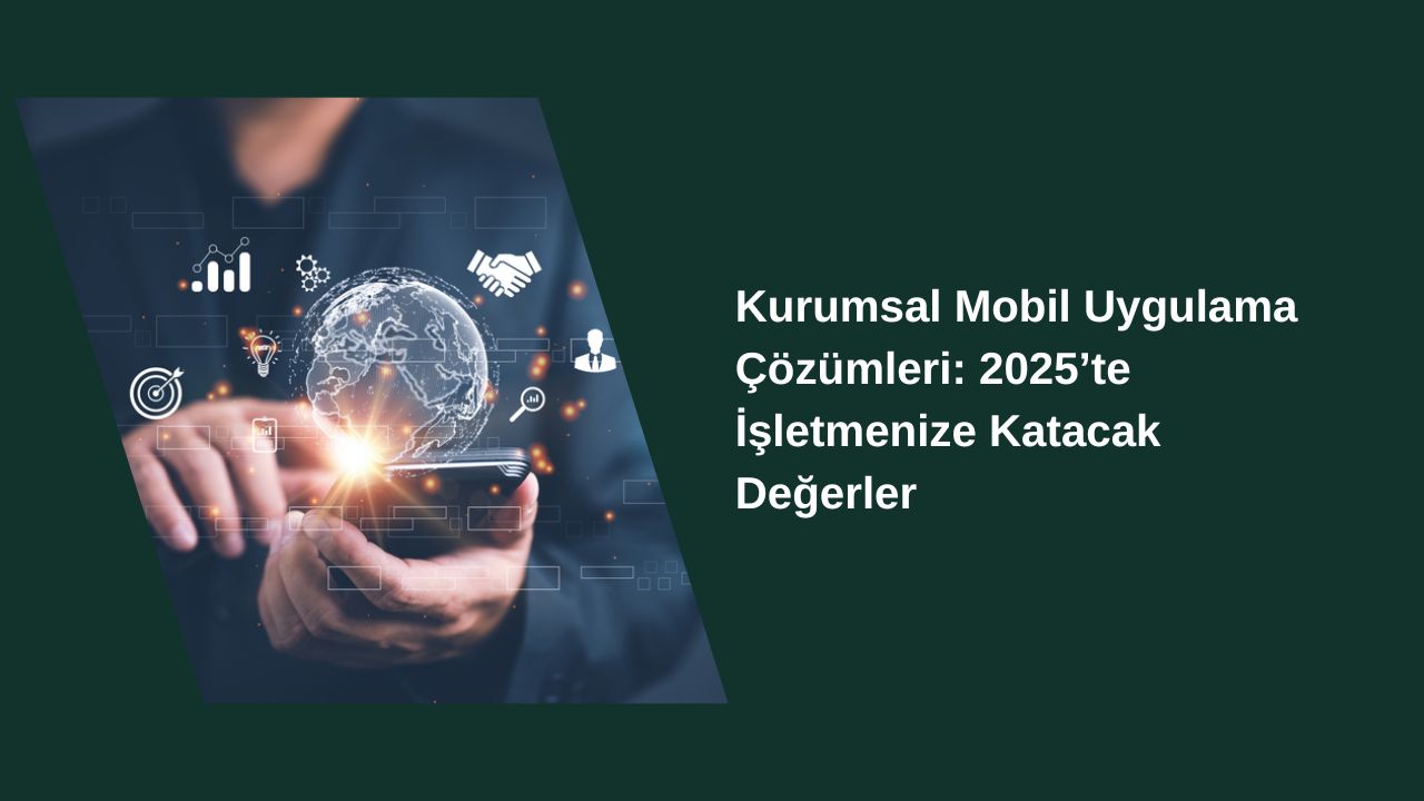 Kurumsal Mobil Uygulama Çözümleri: 2025’te İşletmenize Katacak Değerler Kurumsal Mobil Uygulama Çözümleri: 2025’te İşletmenize Katacak Değerler