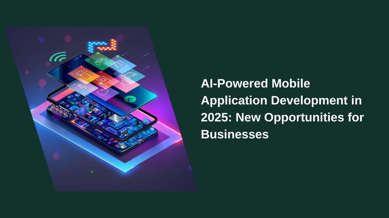 AI-Powered Mobile App Development in 2025: New Opportunities for Businesses