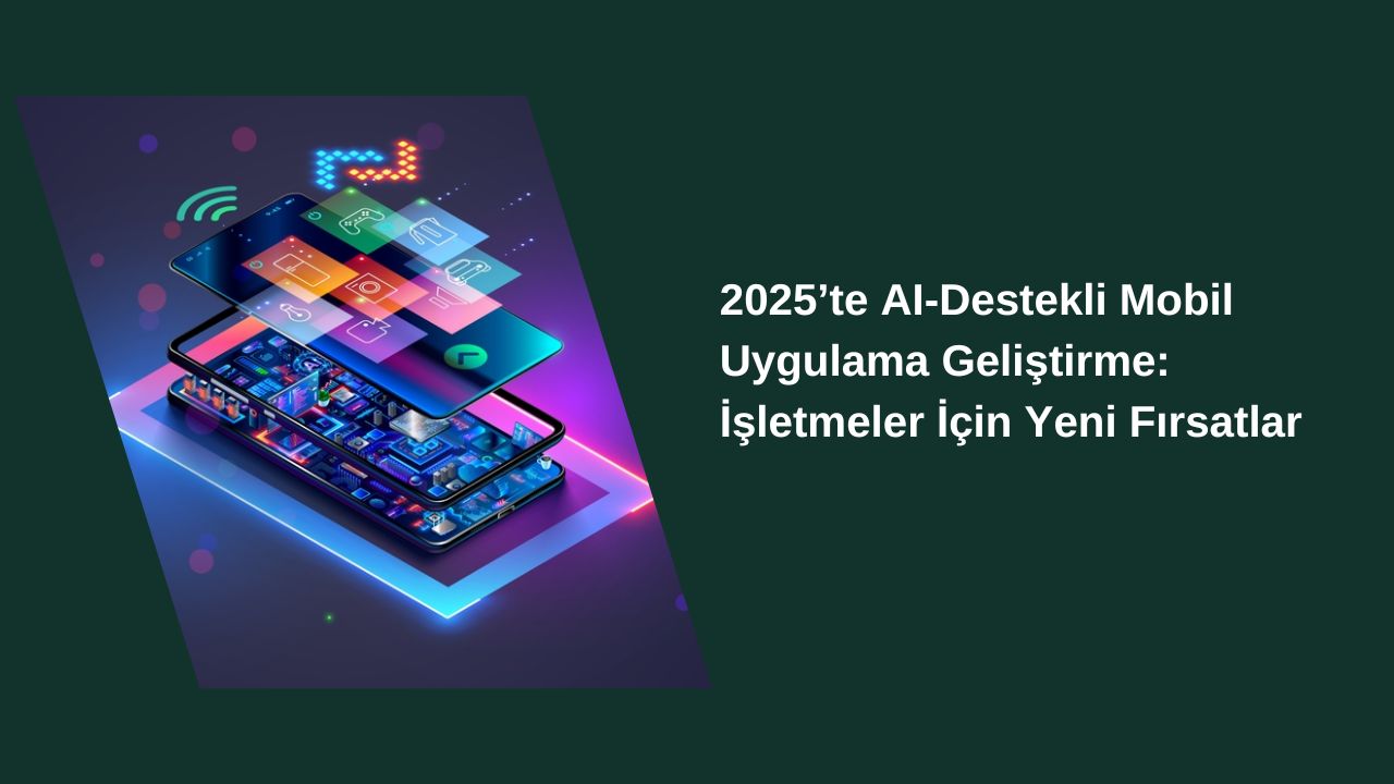 2025’te AI-Destekli Mobil Uygulama Geliştirme: İşletmeler İçin Yeni Fırsatlar