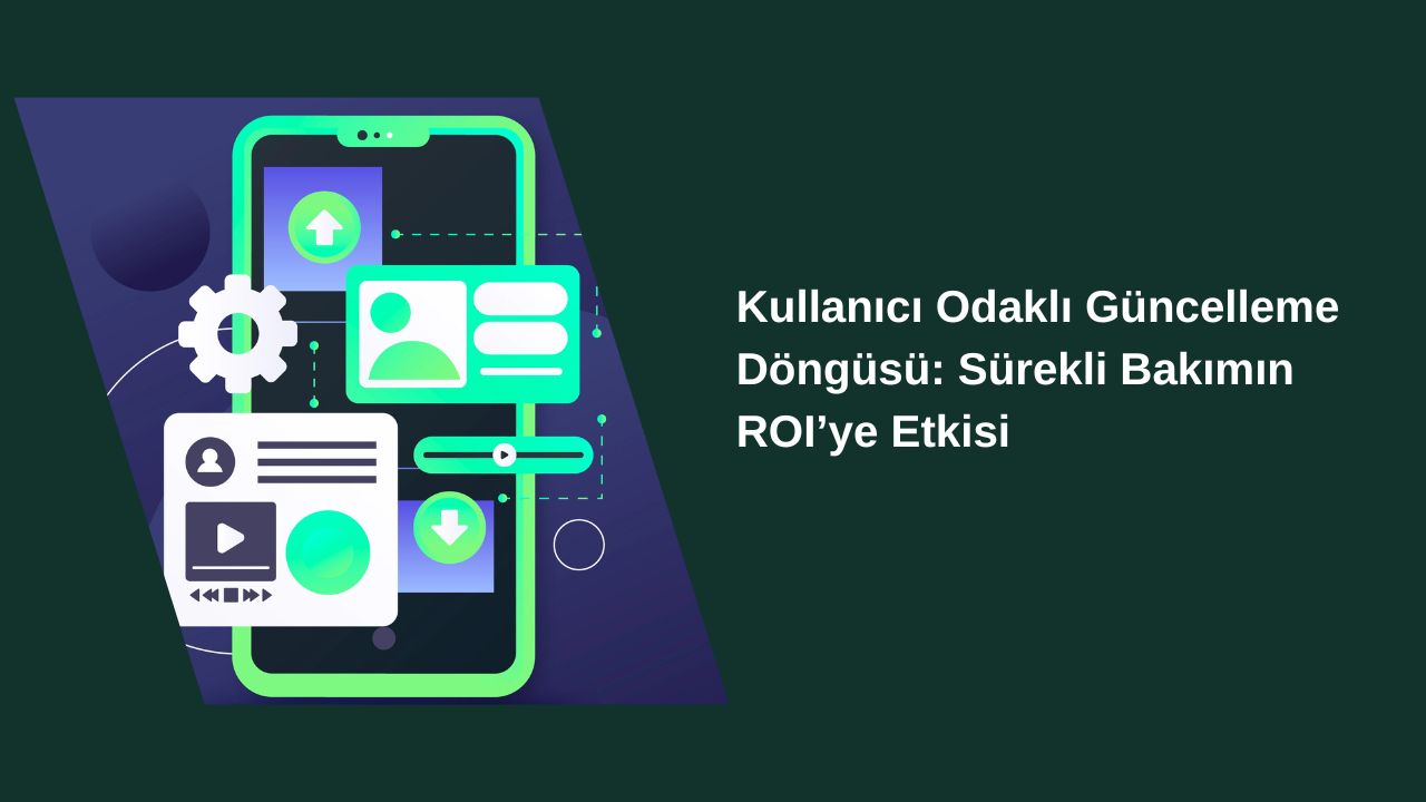 Kullanıcı Odaklı Güncelleme Döngüsü: Sürekli Bakımın ROI’ye Etkisi