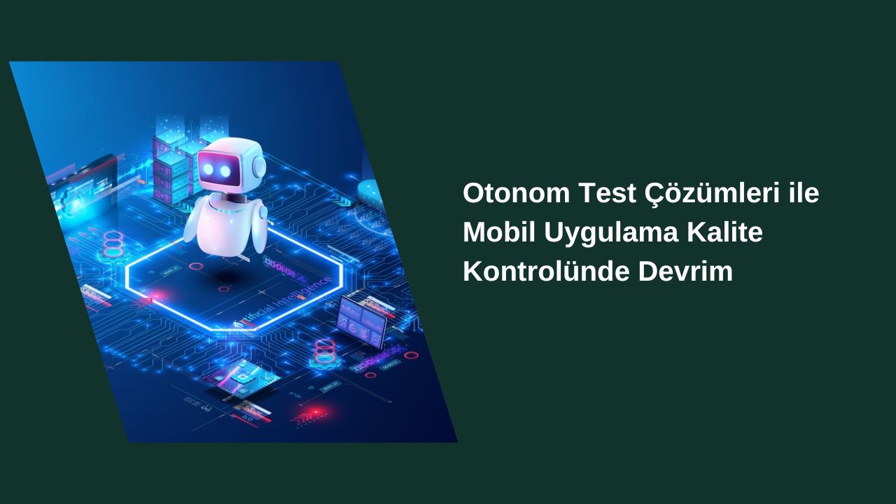 Otonom Test Çözümleri ile Mobil Uygulama Kalite Kontrolünde Devrim