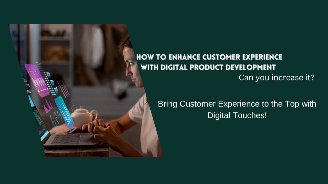 How Can You Increase Customer Experience with Digital Product Development?