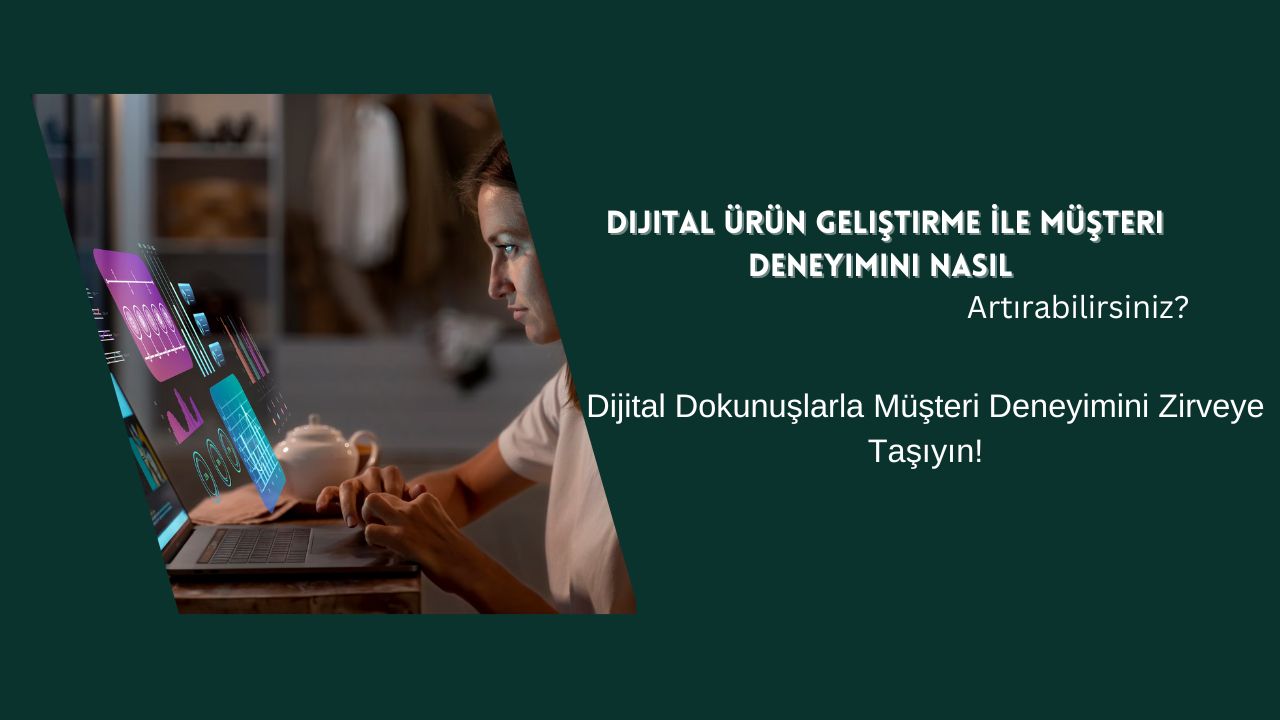 Dijital Ürün Geliştirme ile Müşteri Deneyimini Nasıl Artırabilirsiniz?