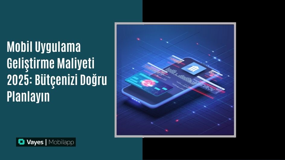 Mobil Uygulama Geliştirme Maliyeti 2025: Bütçenizi Doğru Planlayın