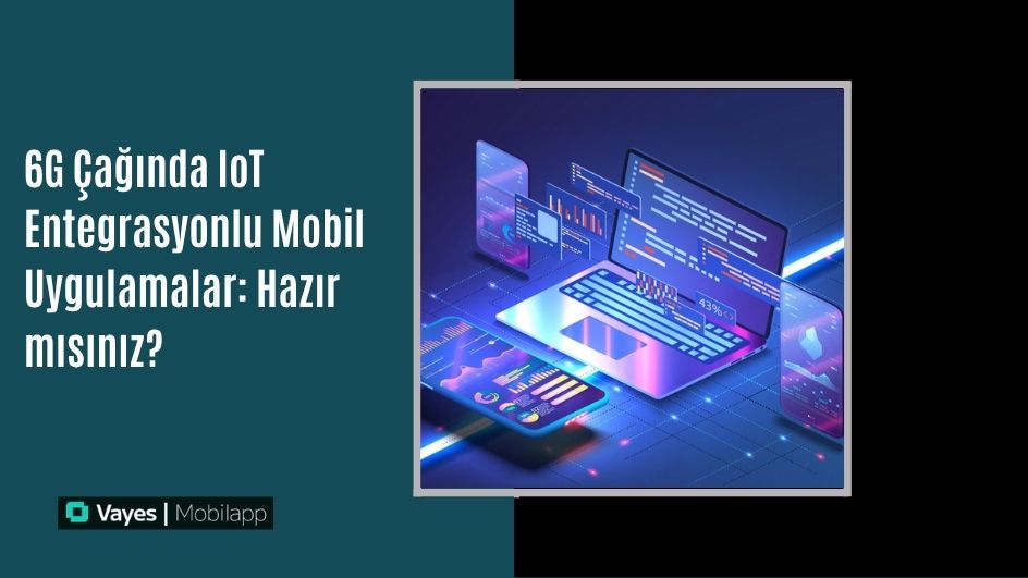6G Çağında IoT Entegrasyonlu Mobil Uygulamalar: Hazır mısınız?