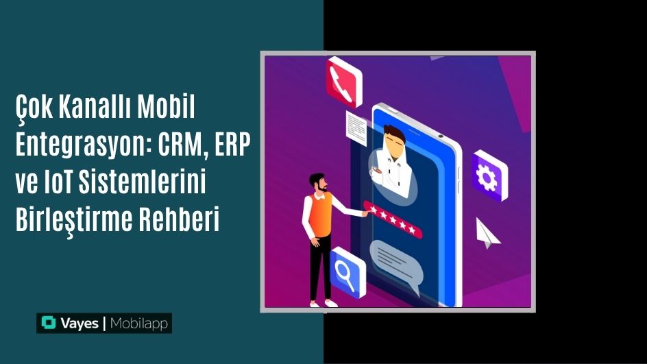 Çok Kanallı Mobil Entegrasyon: CRM, ERP ve IoT Sistemlerini Birleştirme Rehberi