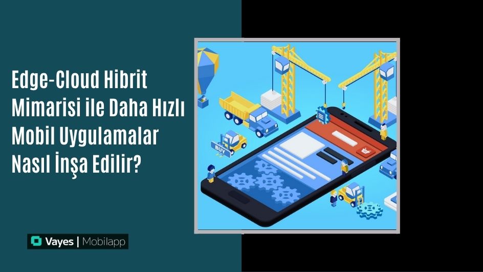 Edge-Cloud Hibrit Mimarisi ile Daha Hızlı Mobil Uygulamalar Nasıl İnşa Edilir?