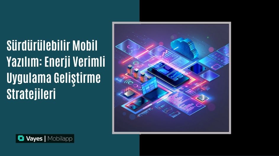 Sürdürülebilir Mobil Yazılım: Enerji Verimli Uygulama Geliştirme Stratejileri