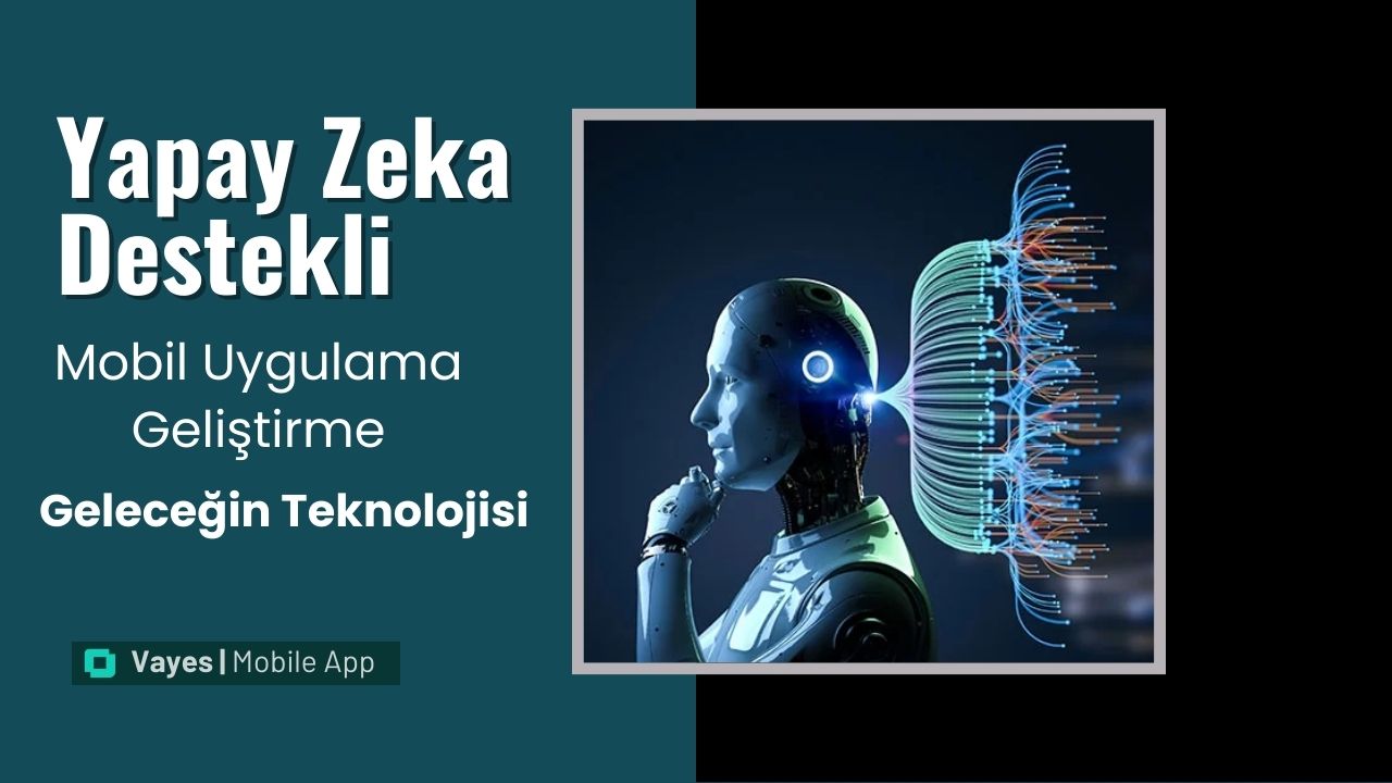 Yapay Zeka Destekli Mobil Uygulama Geliştirme Geleceğin Teknolojisi 