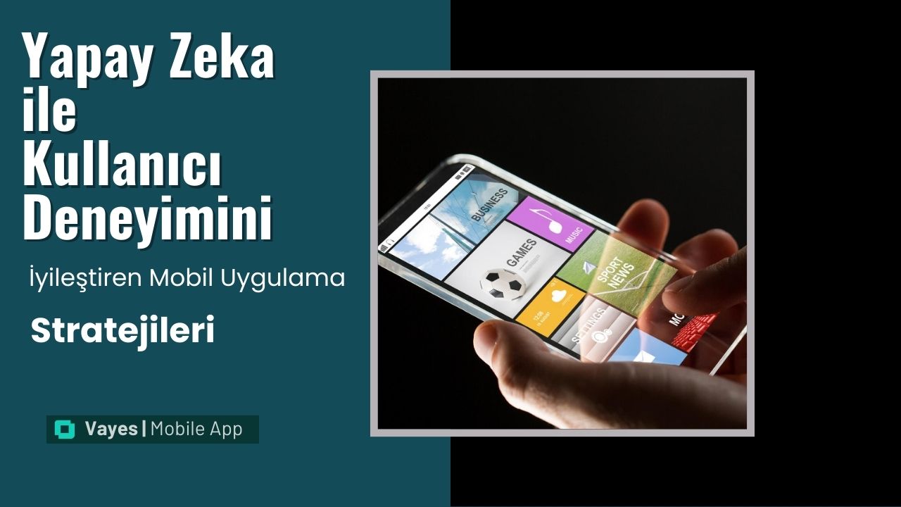 Yapay Zeka ile Kullanıcı Deneyimini İyileştiren Mobil Uygulama Stratejileri
