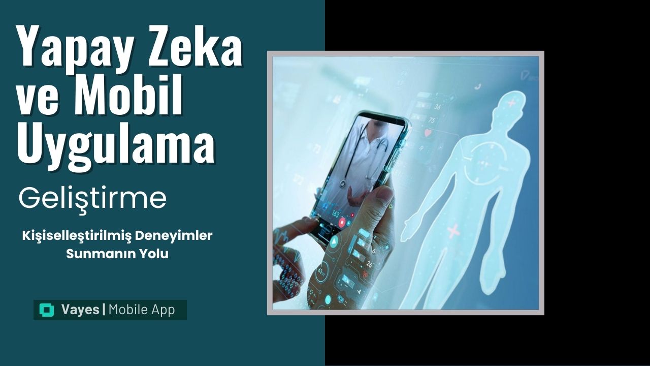 Yapay Zeka ve Mobil Uygulama Geliştirme: Kişiselleştirilmiş Deneyimler Sunmanın Yolu