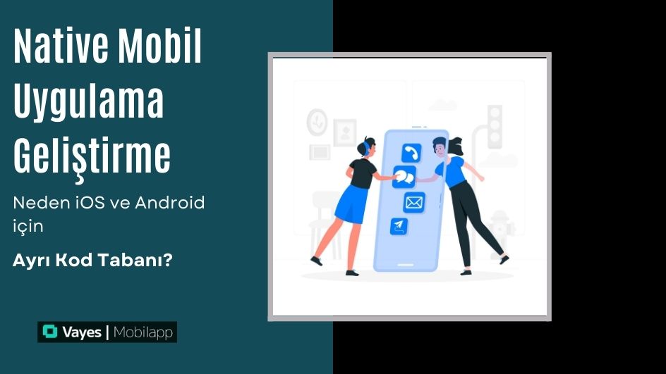 Native Mobil Uygulama Geliştirme: Neden iOS ve Android için Ayrı Kod Tabanı?