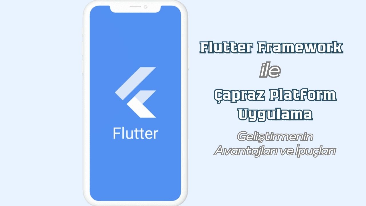 Flutter Framework ile Çapraz Platform Uygulama Geliştirmenin Avantajları ve İpuçları