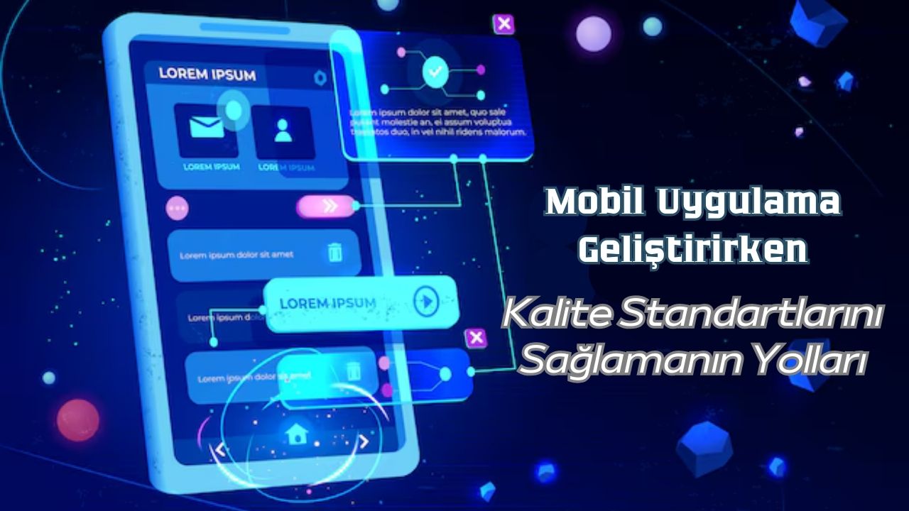 Mobil Uygulama Geliştirirken Kalite Standartlarını Sağlamanın Yolları